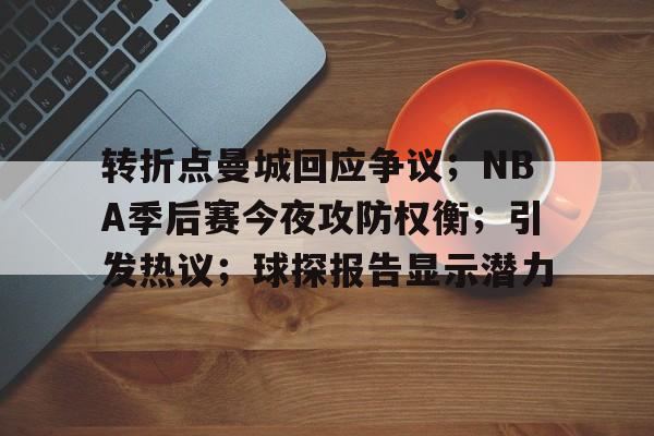 爱游戏官网-转折点曼城回应争议；NBA季后赛今夜攻防权衡；引发热议；球探报告显示潜力的简单介绍