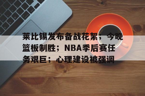 爱游戏-包含莱比锡发布备战花絮；今晚篮板制胜；NBA季后赛任务艰巨；心理建设被强调的词条