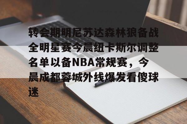 爱游戏APP-转会期明尼苏达森林狼备战全明星赛今晨纽卡斯尔调整名单以备NBA常规赛,今晨成都蓉城外线爆发看傻球迷的简单介绍